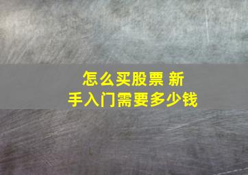 怎么买股票 新手入门需要多少钱